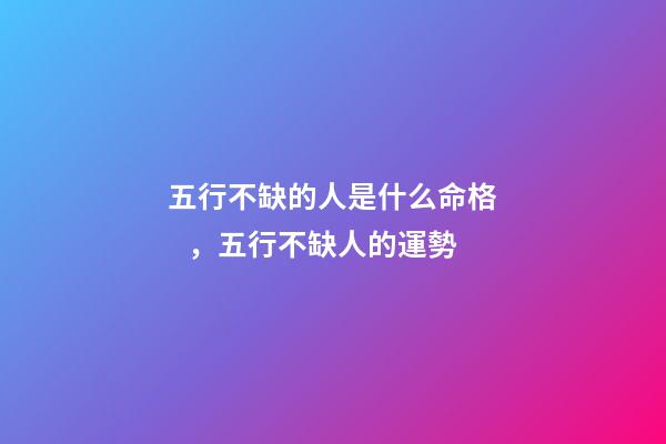 五行不缺的人是什么命格，五行不缺人的運勢